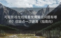 可可影视在线观看免费常见问题有哪些？优缺点一次讲清（指南向）
