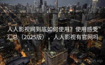 人人影视网到底如何使用？使用感受汇总（2025版），人人影视有官网吗