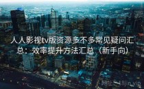 人人影视tv版资源多不多常见疑问汇总：效率提升方法汇总（新手向）