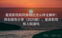 星辰影院和同类相比怎么样全解析：体验报告分享（2025版），星辰影院有人知道吗