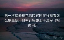 第一次接触樱花影院官网在线观看怎么提高使用效率？完整上手流程（指南向）