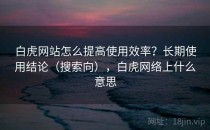 白虎网站怎么提高使用效率？长期使用结论（搜索向），白虎网络上什么意思