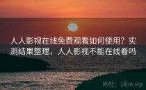 人人影视在线免费观看如何使用？实测结果整理，人人影视不能在线看吗