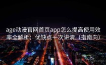age动漫官网首页app怎么提高使用效率全解析：优缺点一次讲清（指南向）