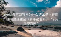 age动漫官网官方为什么这么多人在用？使用路线建议（新手必看），“age动漫官网”