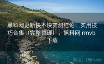 <strong>黑料网</strong>更新快不快实测结论：实用技巧合集（完整整理），<strong>黑料网</strong> rmvb 下载