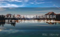 人人影视tv版电脑端体验如何常见问题汇总：新手避坑指南（新手必看）