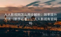 人人影视网怎么用全解析：效率提升方法（新手必看），人人影视有官网吗