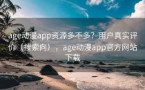 age动漫app资源多不多？用户真实评价（搜索向），age动漫app官方网站下载