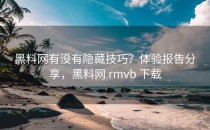 <strong>黑料网</strong>有没有隐藏技巧？体验报告分享，<strong>黑料网</strong> rmvb 下载