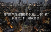 樱花影院在线观看新手怎么上手？真实情况分析，樱花影影