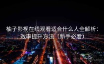 柚子影视在线观看适合什么人全解析：效率提升方法（新手必看）