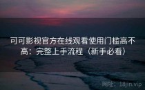 可可影视官方在线观看使用门槛高不高：完整上手流程（新手必看）