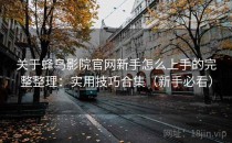 关于蜂鸟影院官网新手怎么上手的完整整理：实用技巧合集（新手必看）
