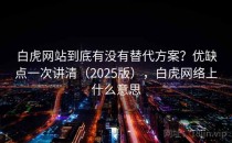 白虎网站到底有没有替代方案？优缺点一次讲清（2025版），白虎网络上什么意思