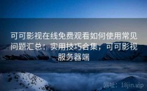 可可影视在线免费观看如何使用常见问题汇总：实用技巧合集，可可影视服务器端