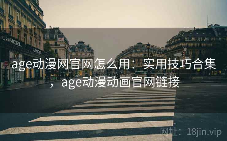 age动漫网官网怎么用：实用技巧合集，age动漫动画官网链接  第1张