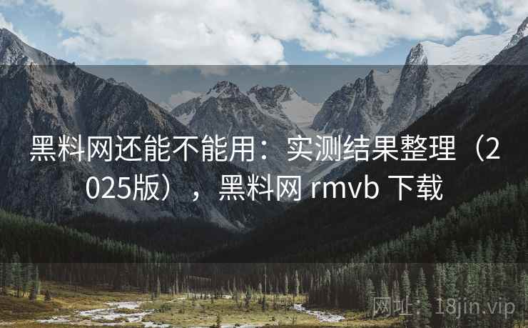 黑料网还能不能用：实测结果整理（2025版），黑料网 rmvb 下载  第1张