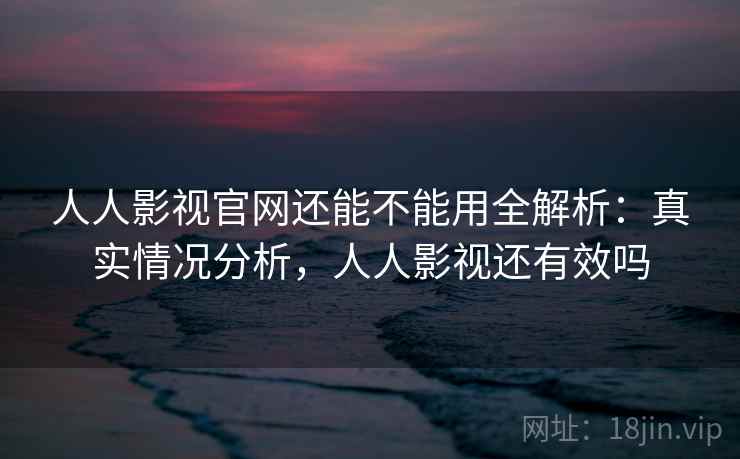人人影视官网还能不能用全解析：真实情况分析，人人影视还有效吗  第2张