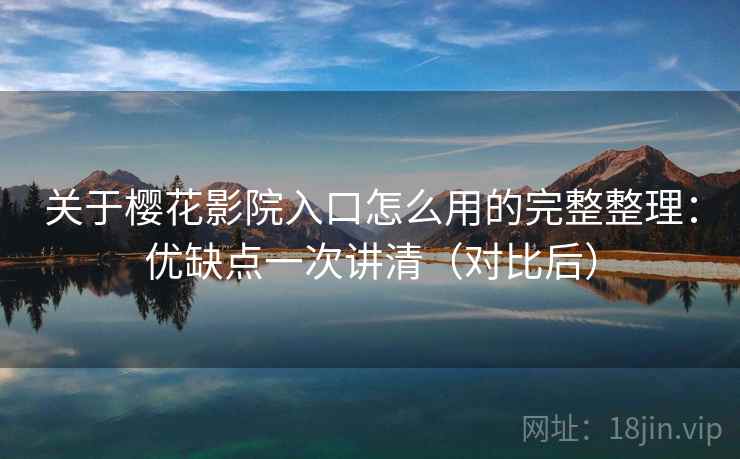 关于樱花影院入口怎么用的完整整理:优缺点一次讲清(对比后) 第1张 关于樱花影院入口怎么用的完整整理:优缺点一次讲清(对比后) 第1张