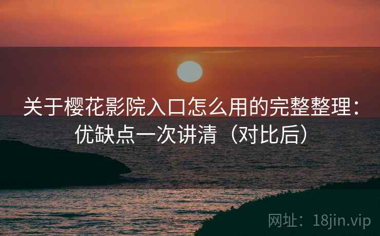 关于樱花影院入口怎么用的完整整理:优缺点一次讲清(对比后) 第2张 关于樱花影院入口怎么用的完整整理:优缺点一次讲清(对比后) 第2张