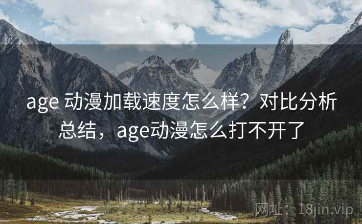 age 动漫加载速度怎么样?对比分析总结,age动漫怎么打不开了 age 动漫加载速度怎么样?对比分析总结,age动漫怎么打不开了