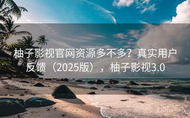 柚子影视官网资源多不多?真实用户反馈(2025版),柚子影视3.0 第2张 柚子影视官网资源多不多?真实用户反馈(2025版),柚子影视3.0 第2张