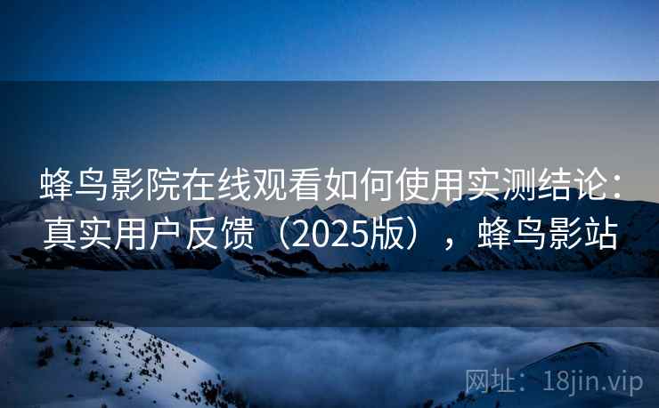 蜂鸟影院在线观看如何使用实测结论:真实用户反馈(2025版),蜂鸟影站 第1张 蜂鸟影院在线观看如何使用实测结论:真实用户反馈(2025版),蜂鸟影站 第1张