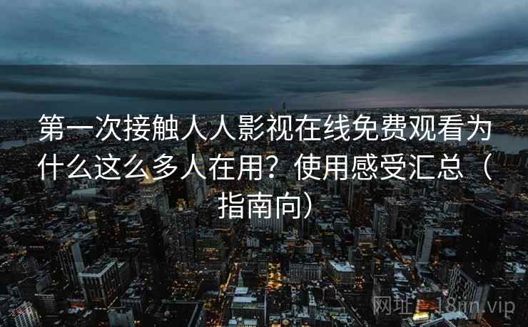第一次接触人人影视在线免费观看为什么这么多人在用?使用感受汇总(指南向) 第2张 第一次接触人人影视在线免费观看为什么这么多人在用?使用感受汇总(指南向) 第2张