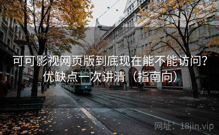 可可影视网页版到底现在能不能访问？优缺点一次讲清（指南向）  第1张