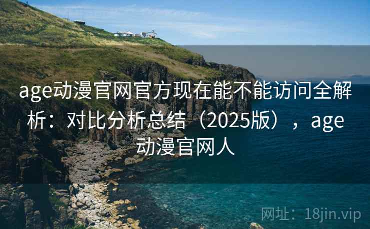 age动漫官网官方现在能不能访问全解析:对比分析总结(2025版),age动漫官网人 第2张 age动漫官网官方现在能不能访问全解析:对比分析总结(2025版),age动漫官网人 第2张