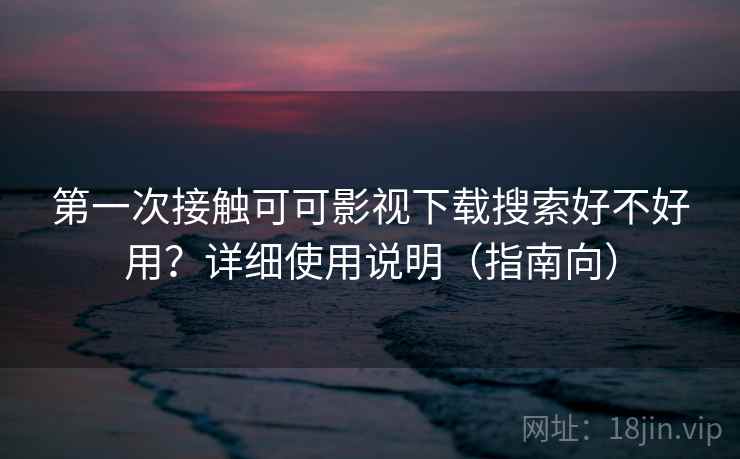 第一次接触可可影视下载搜索好不好用？详细使用说明（指南向）  第2张