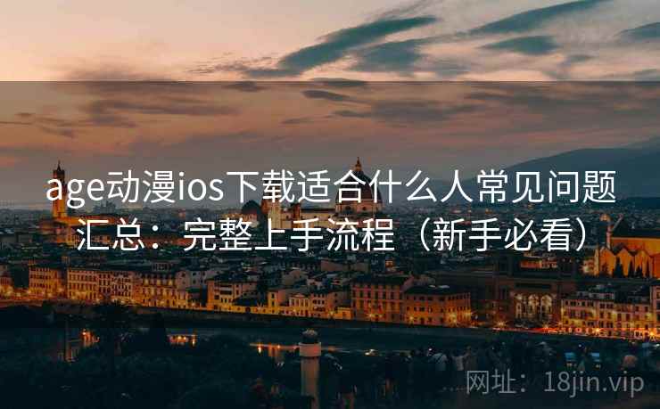 age动漫ios下载适合什么人常见问题汇总：完整上手流程（新手必看）  第2张