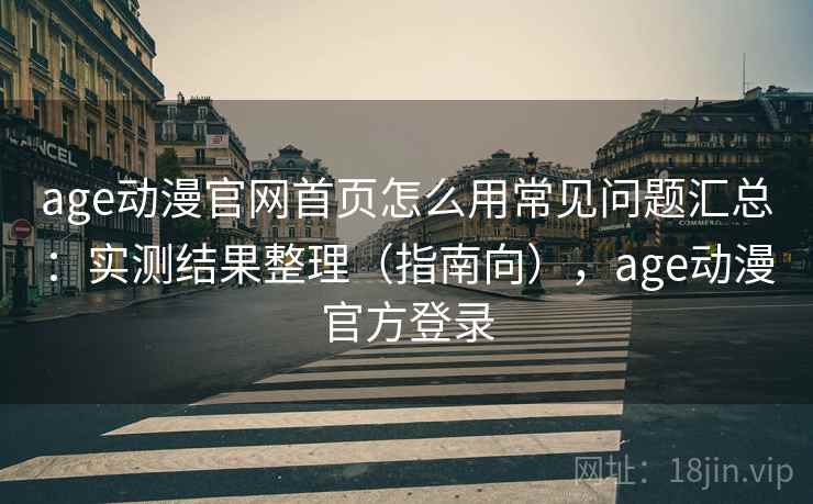 age动漫官网首页怎么用常见问题汇总:实测结果整理(指南向),age动漫官方登录 第1张 age动漫官网首页怎么用常见问题汇总:实测结果整理(指南向),age动漫官方登录 第1张
