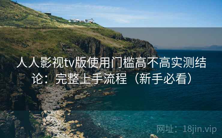 人人影视tv版使用门槛高不高实测结论：完整上手流程（新手必看）  第1张