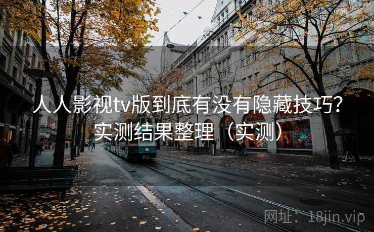 人人影视tv版到底有没有隐藏技巧？实测结果整理（实测）  第1张