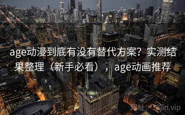 age动漫到底有没有替代方案？实测结果整理（新手必看），age动画推荐  第2张