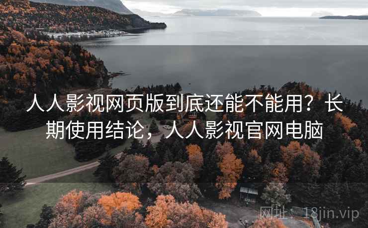 人人影视网页版到底还能不能用？长期使用结论，人人影视官网电脑  第2张