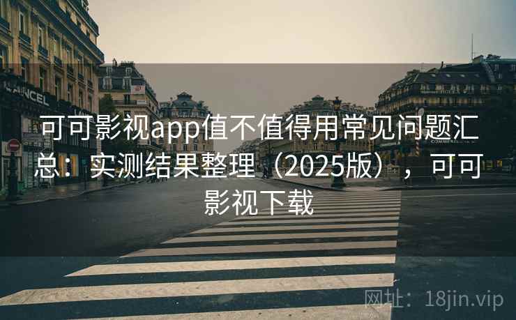 可可影视app值不值得用常见问题汇总：实测结果整理（2025版），可可影视下载  第2张