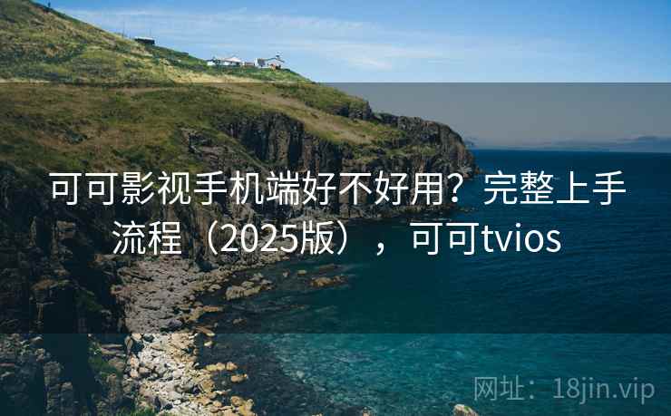 可可影视手机端好不好用？完整上手流程（2025版），可可tvios  第2张
