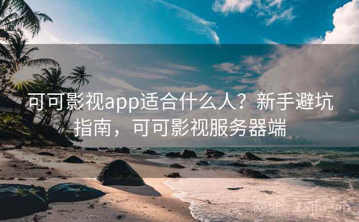 可可影视app适合什么人？新手避坑指南，可可影视服务器端  第2张