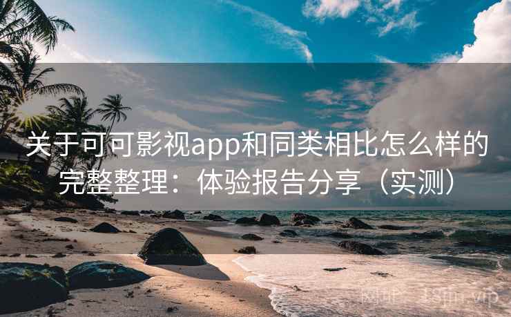 关于可可影视app和同类相比怎么样的完整整理：体验报告分享（实测）  第1张