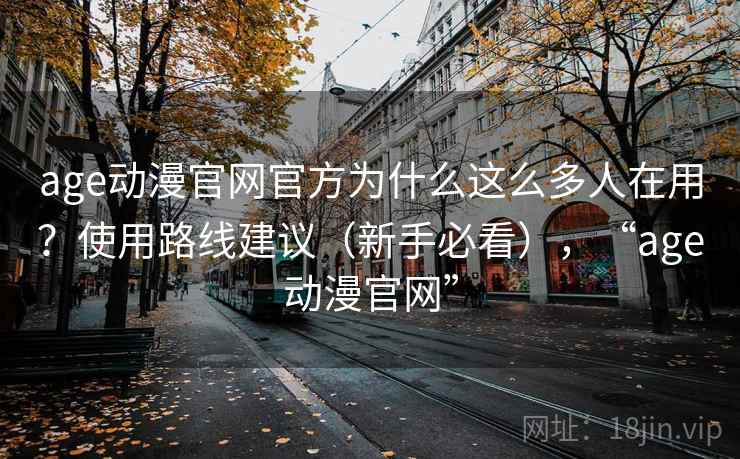 age动漫官网官方为什么这么多人在用？使用路线建议（新手必看），“age动漫官网”  第2张