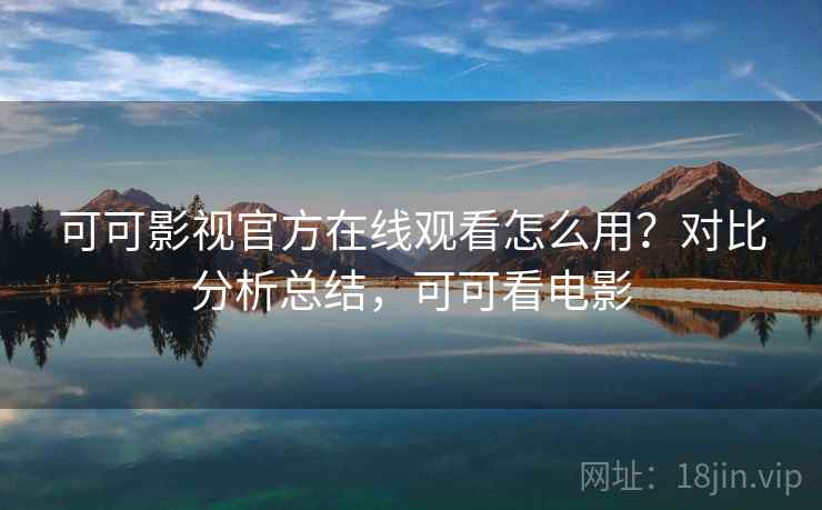 可可影视官方在线观看怎么用？对比分析总结，可可看电影  第1张