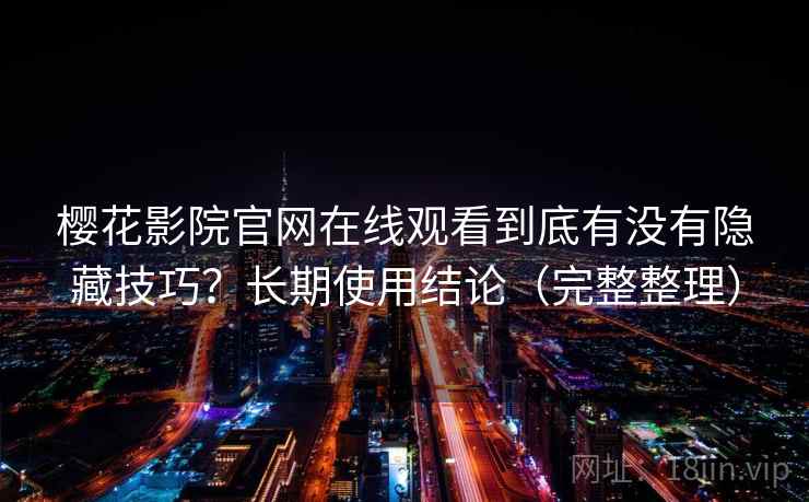 樱花影院官网在线观看到底有没有隐藏技巧？长期使用结论（完整整理）  第2张