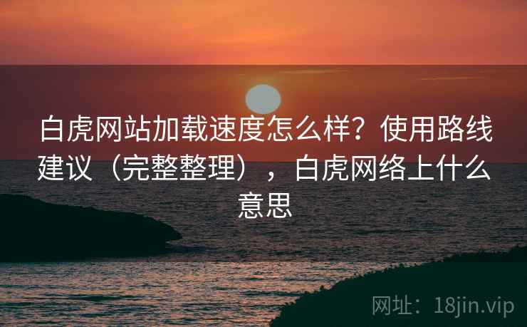 白虎网站加载速度怎么样？使用路线建议（完整整理），白虎网络上什么意思  第1张
