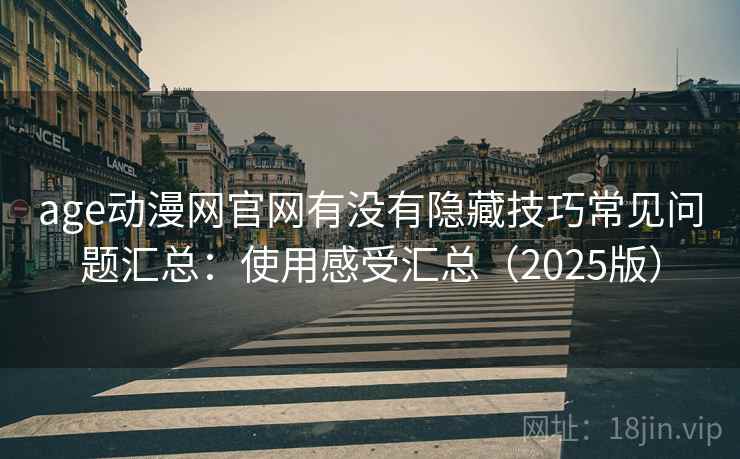 age动漫网官网有没有隐藏技巧常见问题汇总：使用感受汇总（2025版）  第2张