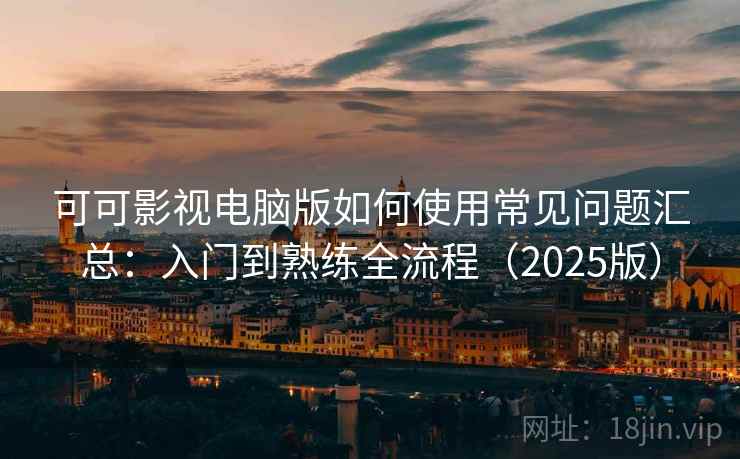 可可影视电脑版如何使用常见问题汇总：入门到熟练全流程（2025版）  第2张