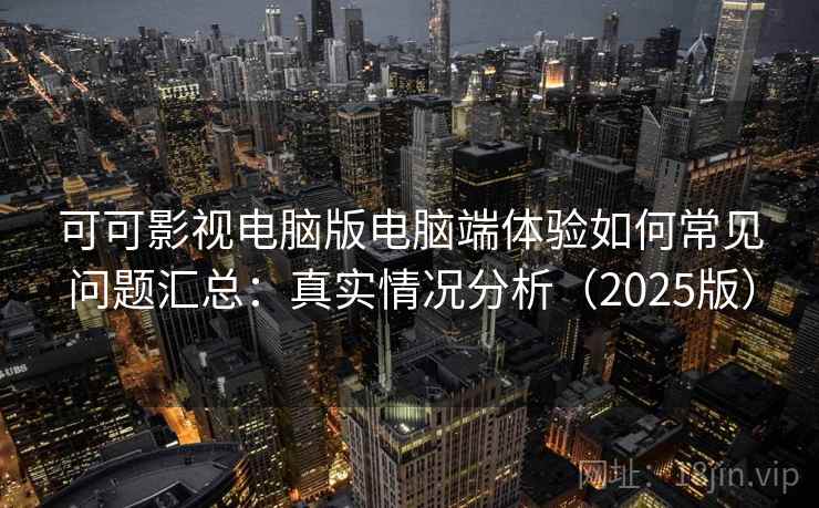 可可影视电脑版电脑端体验如何常见问题汇总：真实情况分析（2025版）  第2张