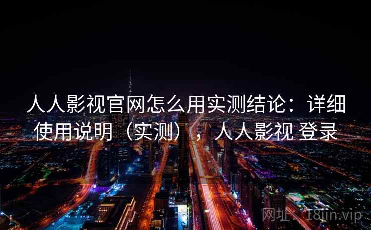 人人影视官网怎么用实测结论：详细使用说明（实测），人人影视 登录  第1张